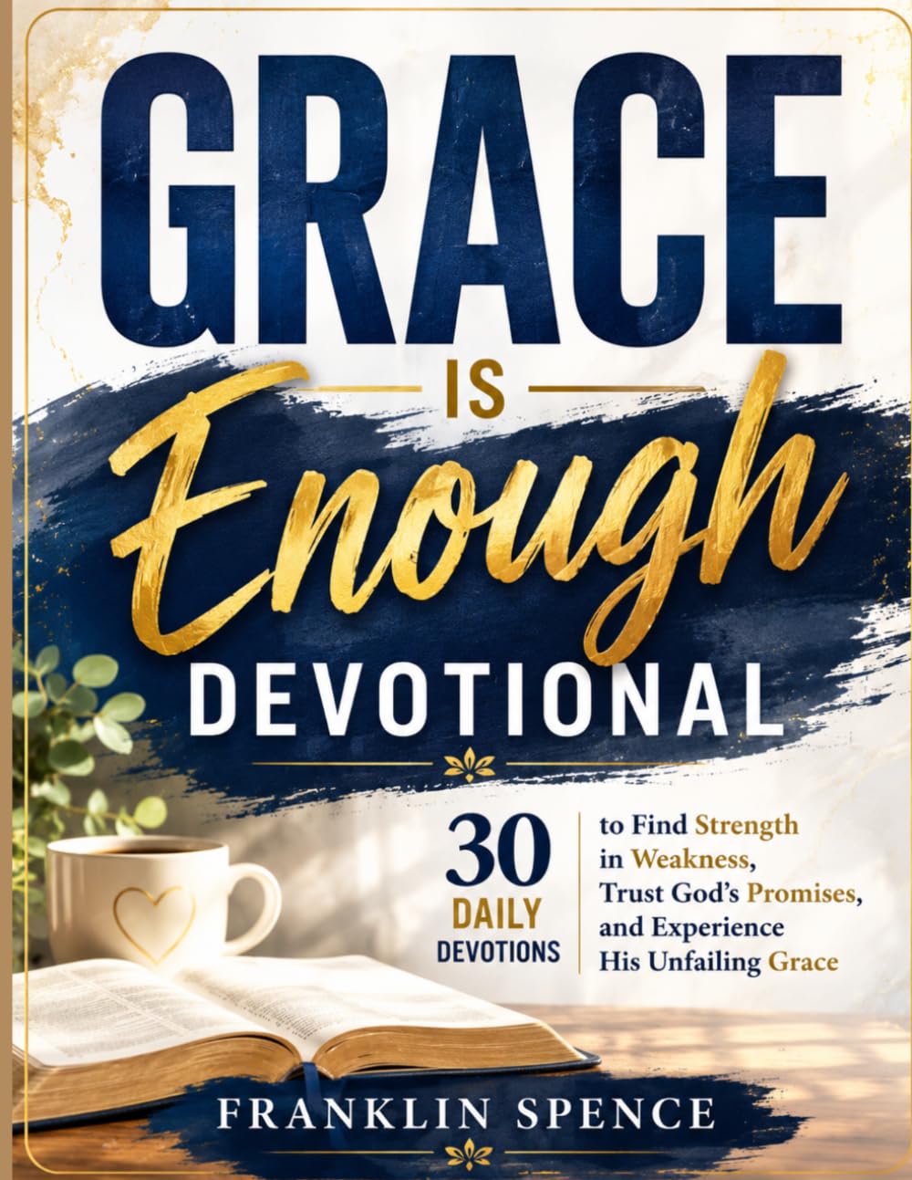 GRACE IS ENOUGH DEVOTIONAL: 30 Daily Devotions to Find Strength in Weakness, Trust God's Promises, and Experience His Unfailing Grace