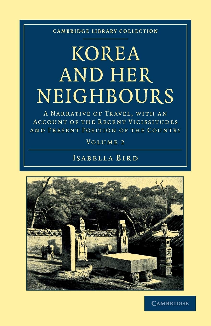 Korea and Her Neighbours, Volume 2: A Narrative of Travel, with an Account of the Recent Vicissitudes and Present Position of the Country (Cambridge ... Collection - Travel and Exploration in Asia)