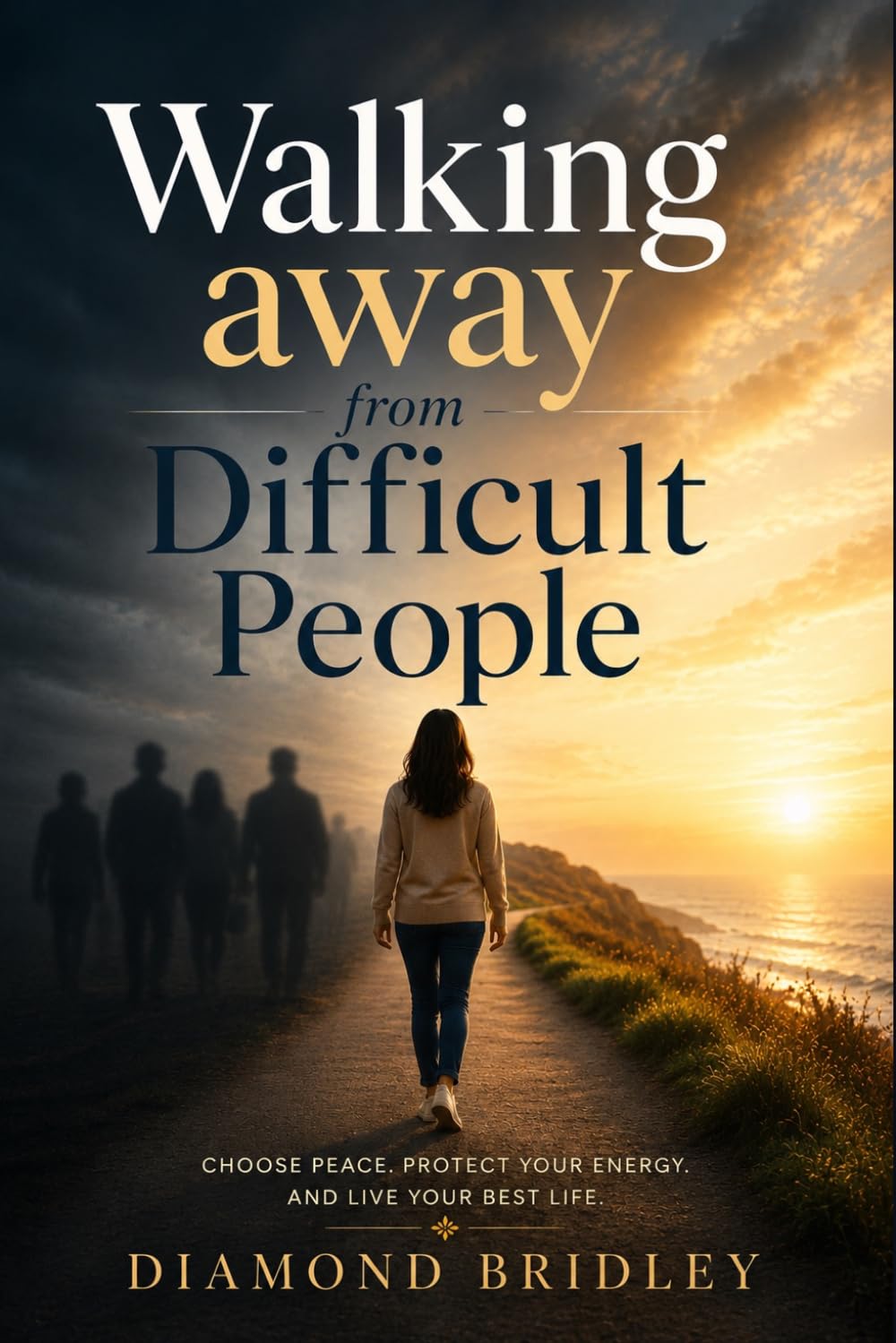 Walking Away from Difficult People: Protect Your Peace. Reclaim Your Life
