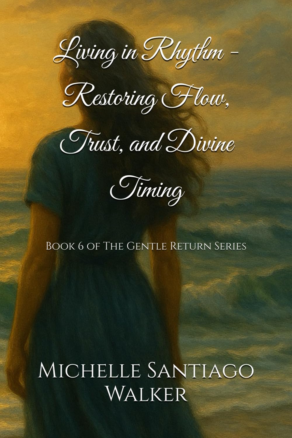 Living in Rhythm - Restoring Flow, Trust, and Divine Timing: Book 6 of The Gentle Return Series