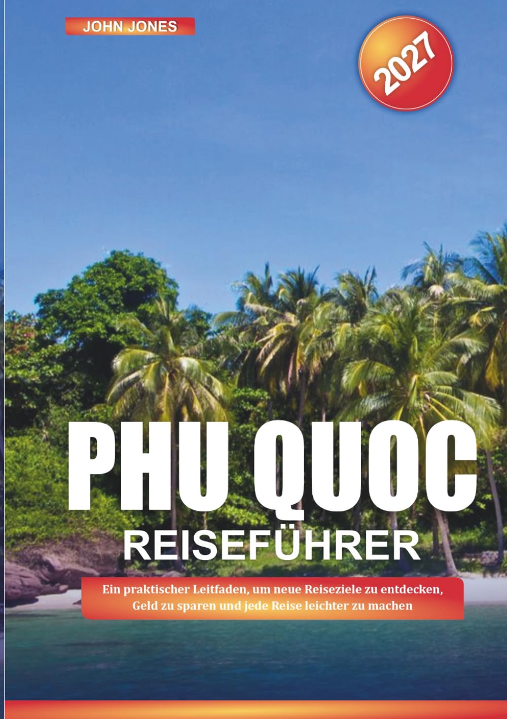 PHU QUOC REISEFÜHRER 2027: Ein praktischer Leitfaden, um neue Reiseziele zu entdecken, Geld zu sparen und jede Reise leichter zu machen