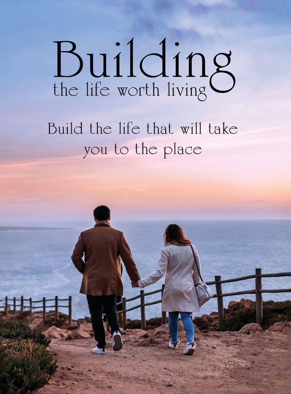 Building the Life Worth Living: What it takes to become successful in all 10 critical areas of your life
