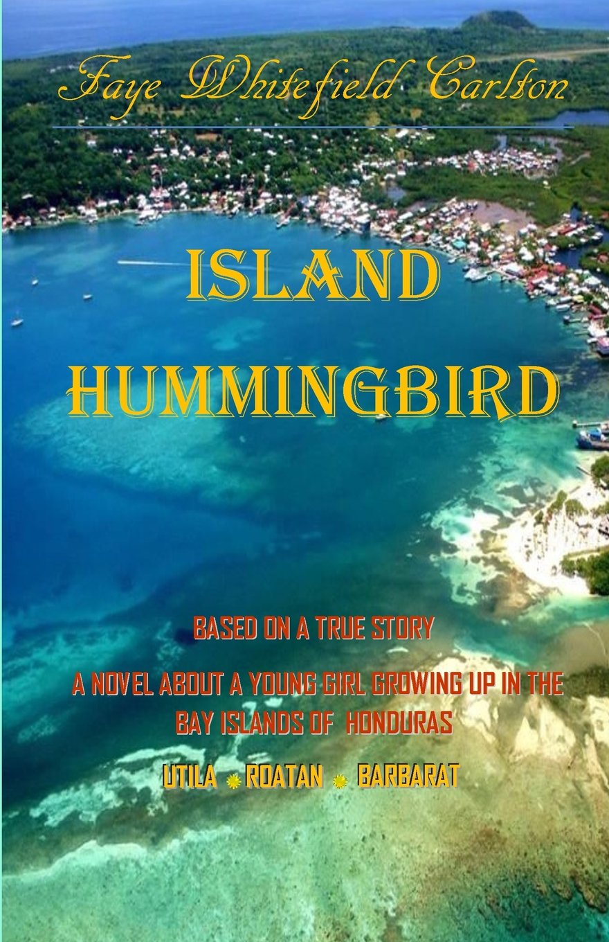 Island Hummingbird: Based on a true story: A novel about a young girl growing up in the Bay Islands of Honduras; Utila, Roatan, Barbarat