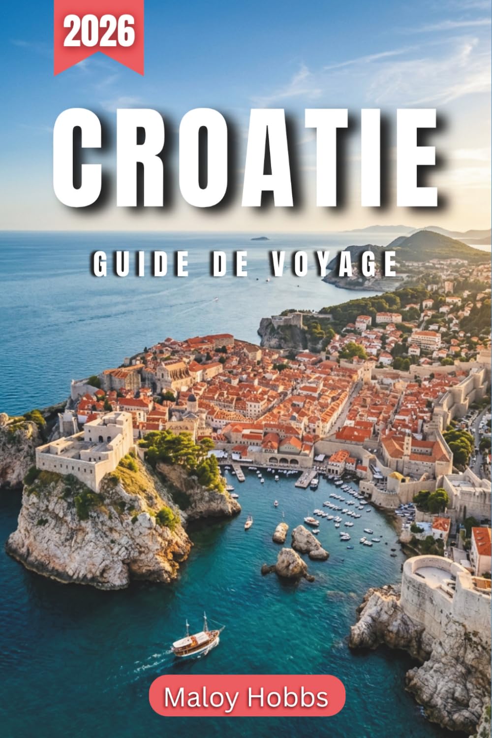 Croatie Guide De Voyage 2026: Découvrez la Dalmatie, l'Istrie et la Slavonie : Des forteresses médiévales aux baies turquoise de l'Adriatique