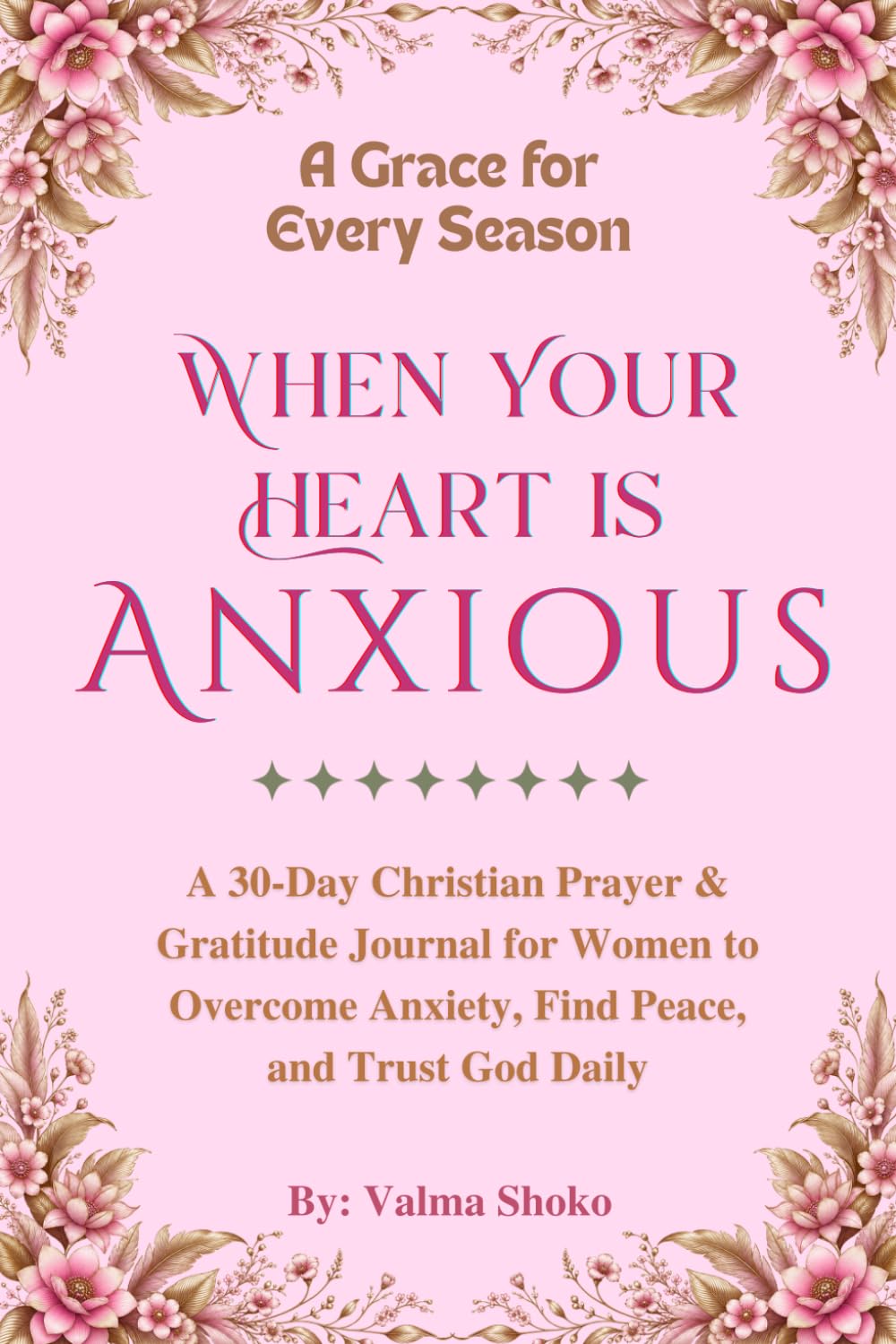 When Your Heart Is Anxious: A 30-Day Christian Prayer & Gratitude Journal for Women to Overcome Anxiety, Find Peace, and Trust God Daily (A Grace for Every Season)