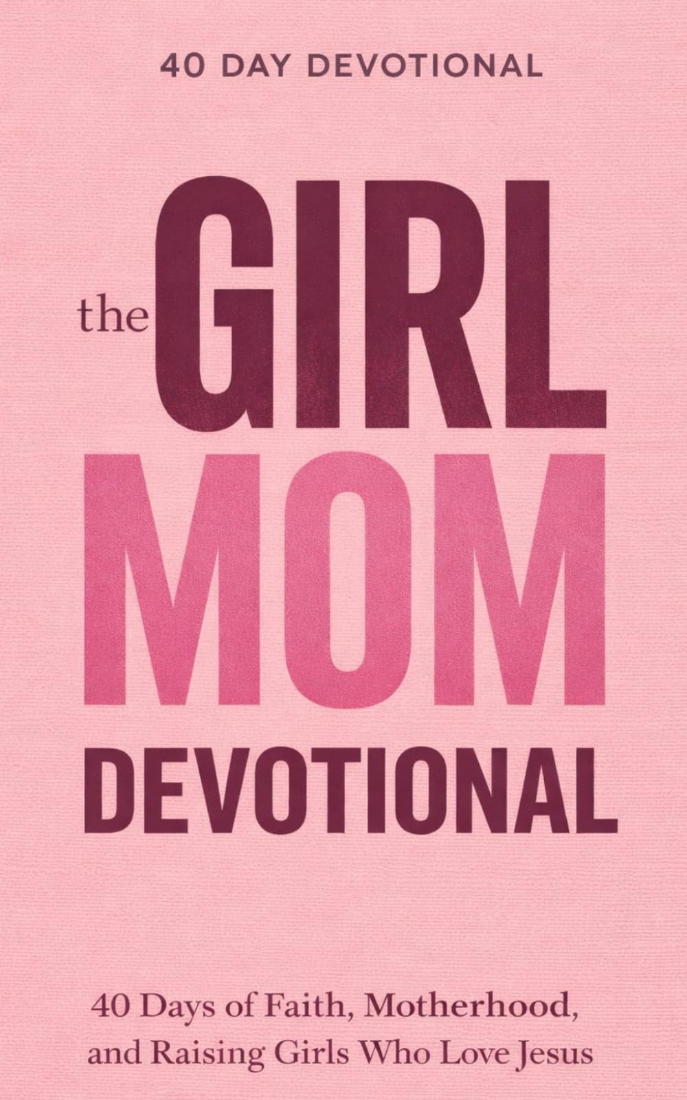 The Girl Mom Devotional: A 40 Day Devotional for Christian Moms Raising Godly Daughters, Biblical Motherhood, Faith Based Parenting and Prayer / Encouragement