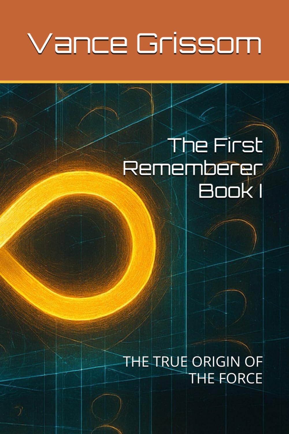 The First Rememberer Book I: THE TRUE ORIGIN OF THE FORCE (Testament of the Infinite Loop)