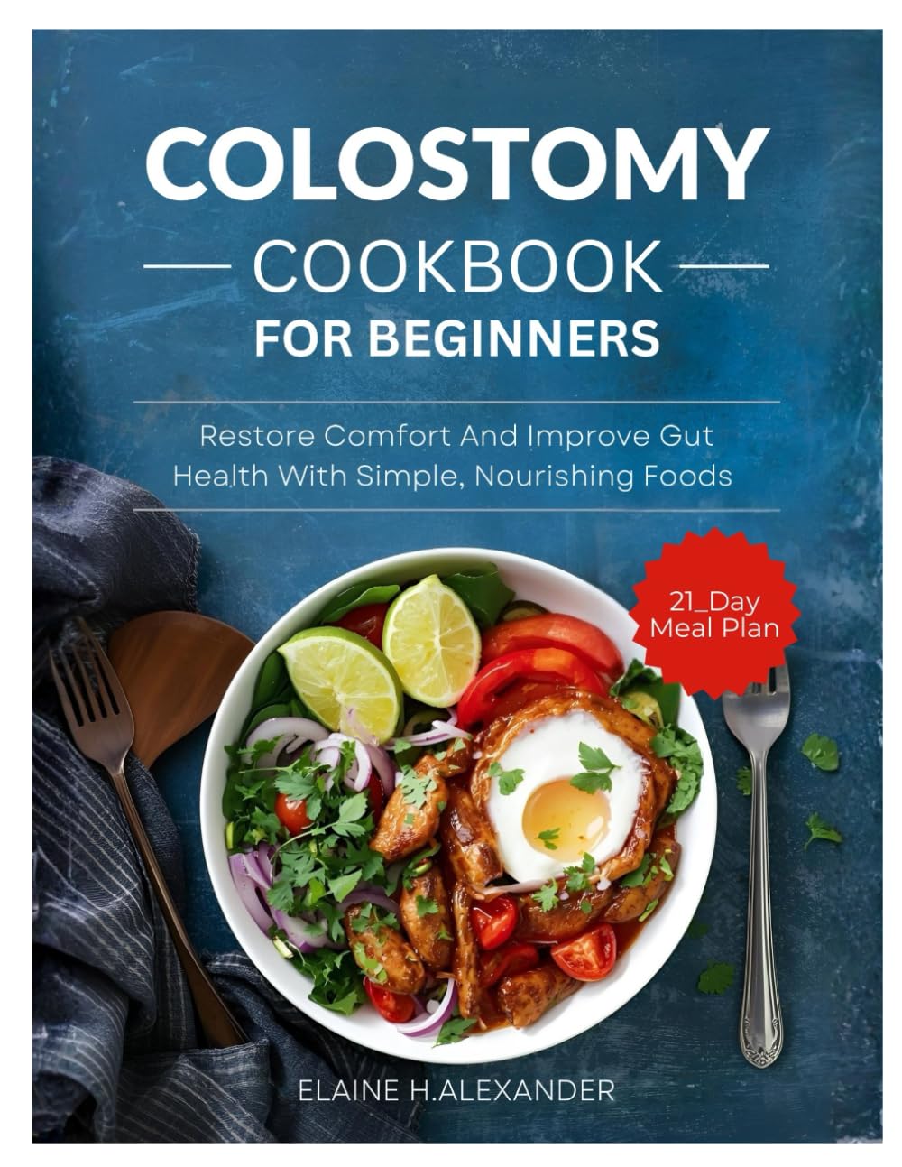 COLOSTOMY DIET COOKBOOK FOR BEGINNERS: Restore comfort and improve gut health with simple, nourishing foods (Everyday Healthy Cookbook)