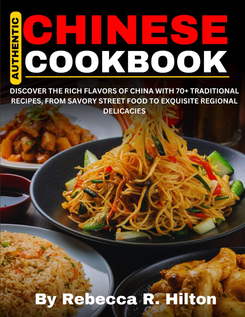 Authentic Chinese Cookbook: Discover The Rich Flavors of China With 70+ Traditional Recipes, From Savory Street Food to Exquisite Regional Delicacies