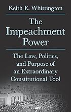 The Impeachment Power: The Law, Politics, and Purpose of an Extraordinary Constitutional Tool