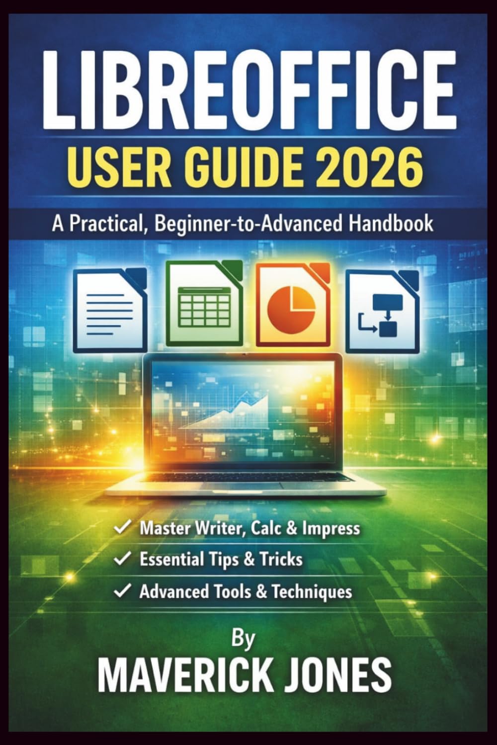 LIBREOFFICE USER GUIDE 2026: A Practical, Beginner-to-Advanced Handbook