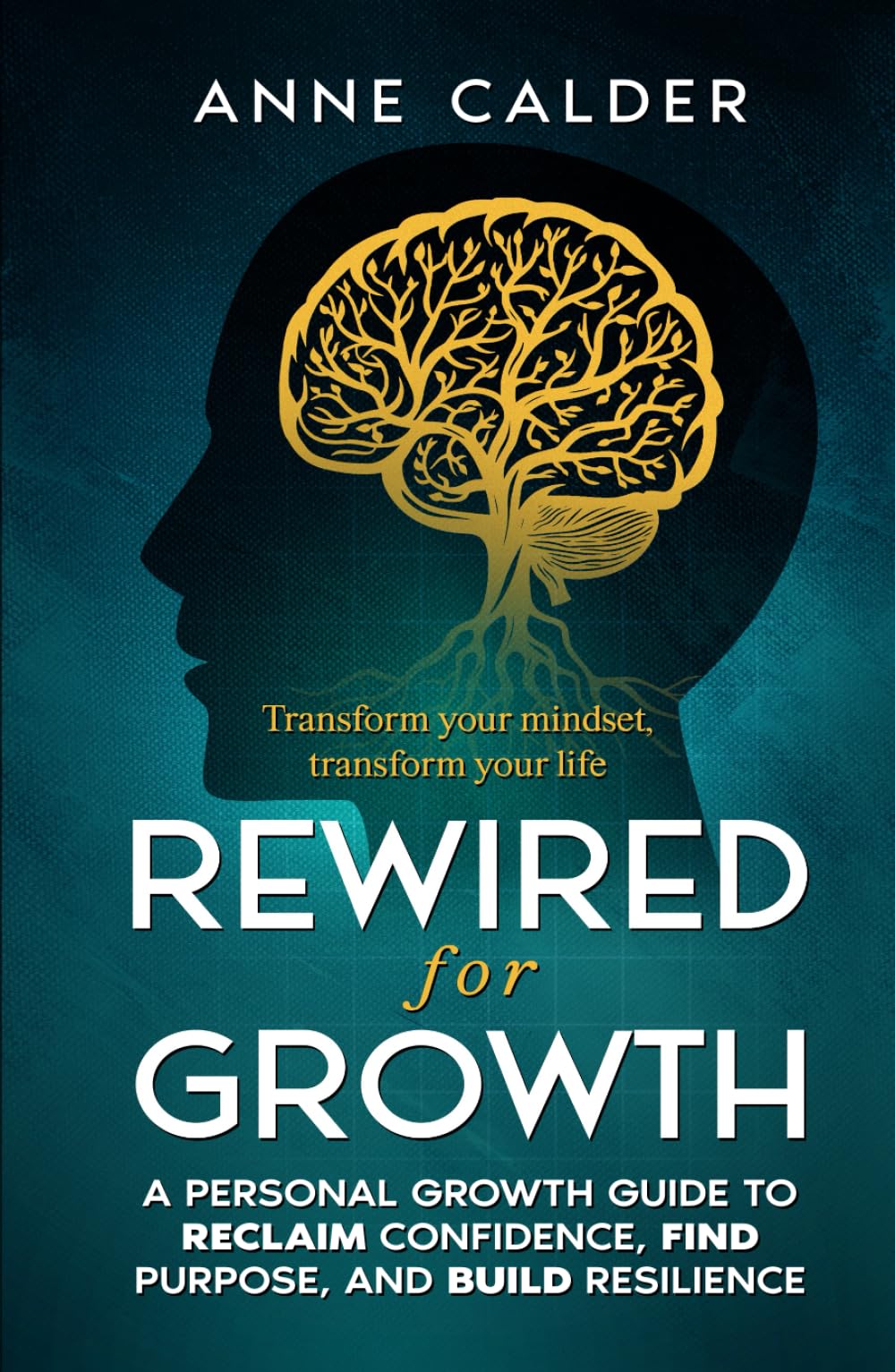 Rewired for Growth: A Personal Growth Guide to Reclaim Confidence, Find Purpose, and Build Resilience