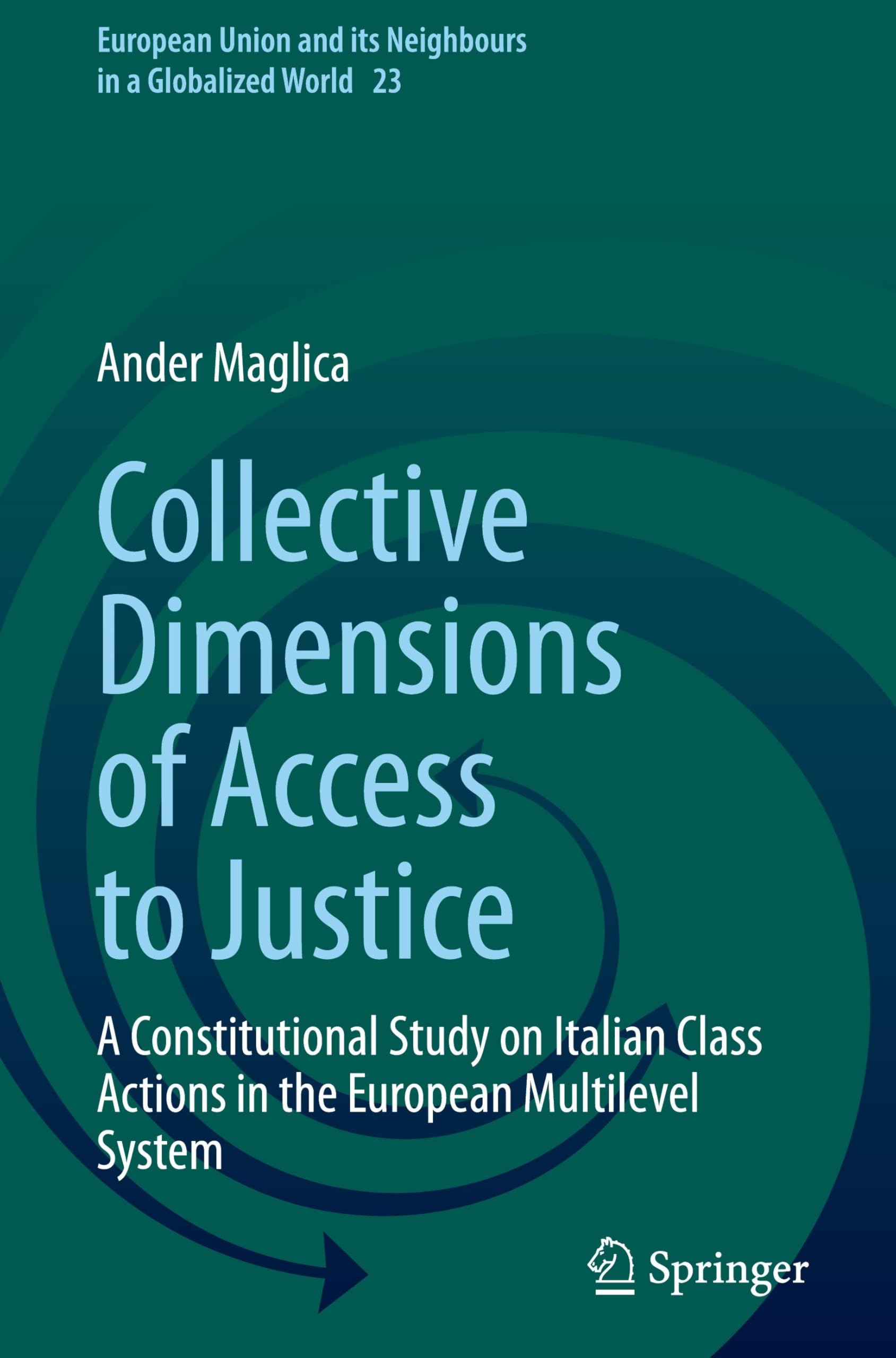 Collective Dimensions of Access to Justice: A Constitutional Study on Italian Class Actions in the European Multilevel System: 23 (European Union and its Neighbours in a Globalized World, 23)