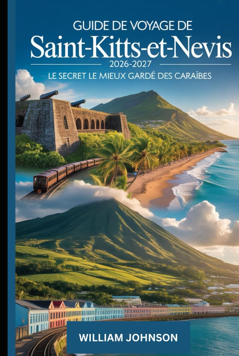 Guide de voyage de Saint-Kitts-et-Nevis 2026-2027 : Le secret le mieux gardé des Caraïbes: Découvrez la forteresse de Brimstone Hill, la plage de ... panoramique de Saint-Kitts et le pic de Nevis