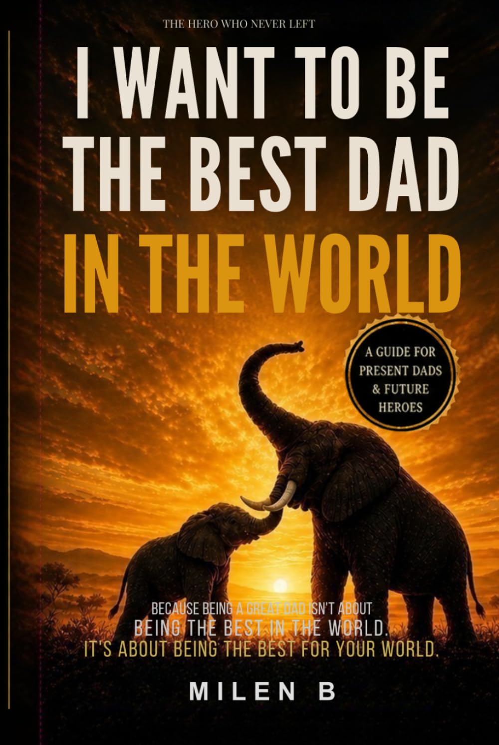 I WANT TO BE THE BEST DAD IN THE WORLD: THE HERO WHO NEVER LEFT
