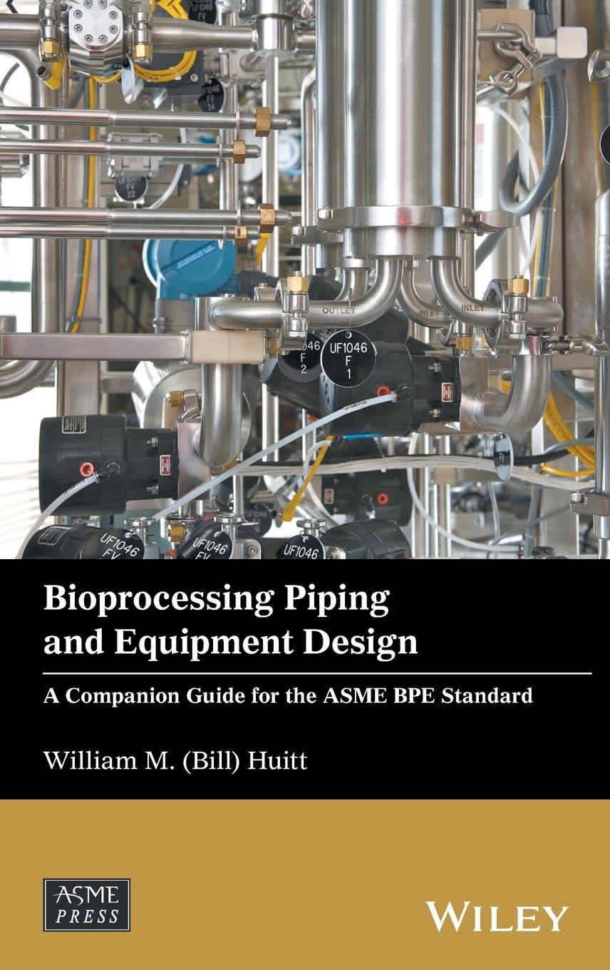 Bioprocessing Piping and Equipment Design: A Companion Guide for the ASME BPE Standard (Wiley-ASME Press Series) 1st Edition