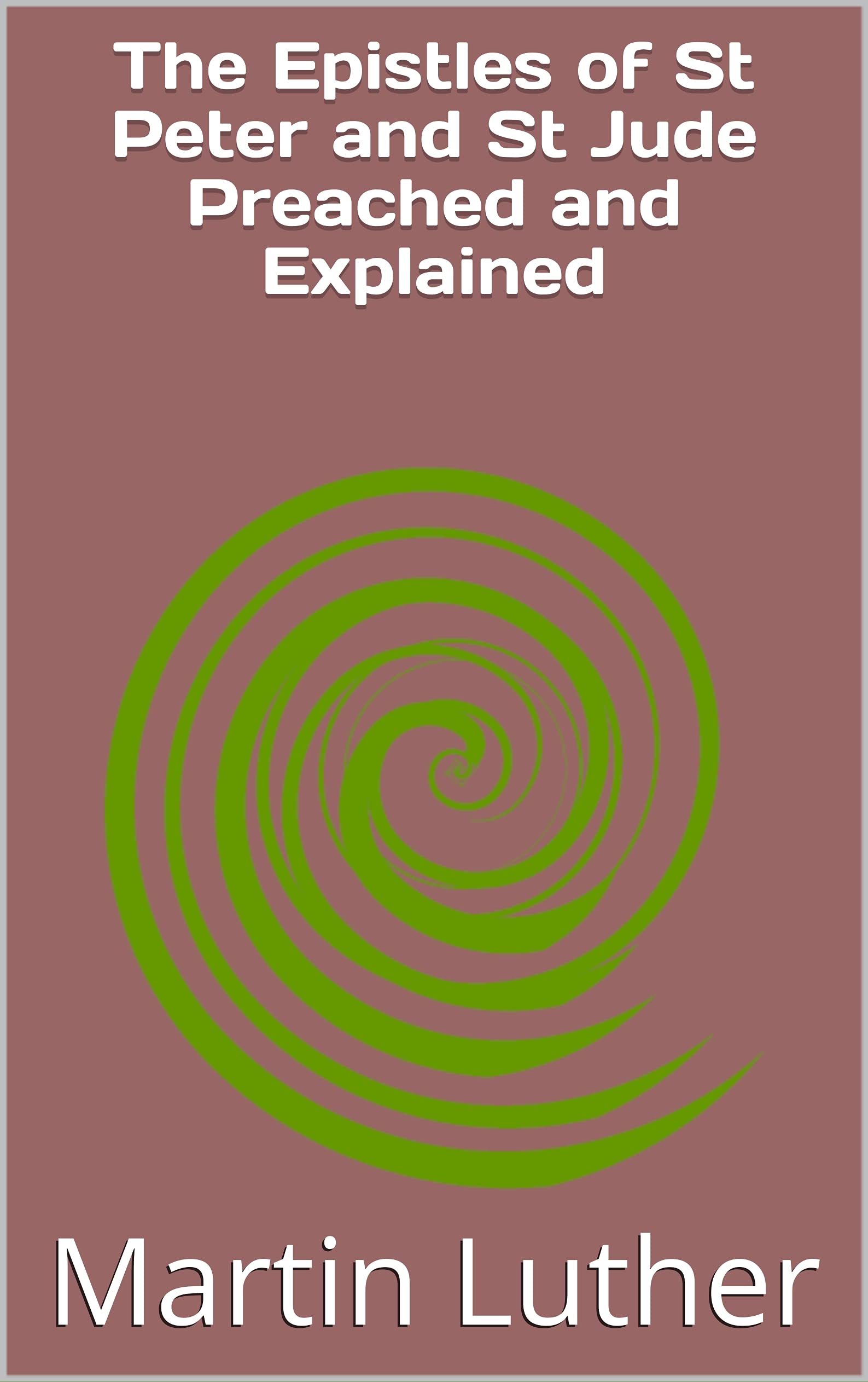 The Epistles of St. Peter and St. Jude, Epiphany, Easter and Pentecost, Trinity Sunday to Advent Preached and Explained by Martin Luther