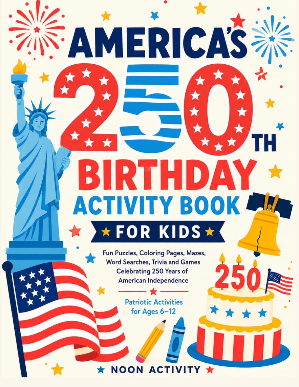America's 250th Birthday Activity Book for Kids: Fun Puzzles, Coloring Pages, Mazes, Word Searches, Trivia and Games Celebrating 250 Years of American Independence | Patriotic Activities for Ages 6-12