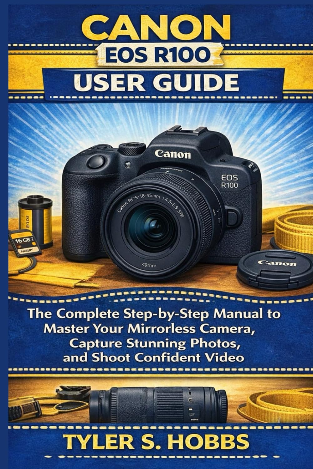 CANON EOS R100 USER GUIDE: The Complete Step-by-Step Manual to Master Your Mirrorless Camera, Capture Stunning Photos, and Shoot Confident Video