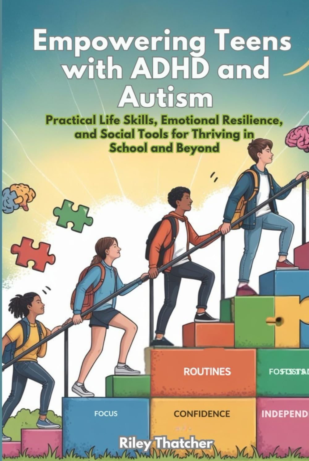 Empowering Teens with ADHD and Autism: Practical Life Skills, Emotional Resilience, and Social Tools for Thriving in School and Beyond