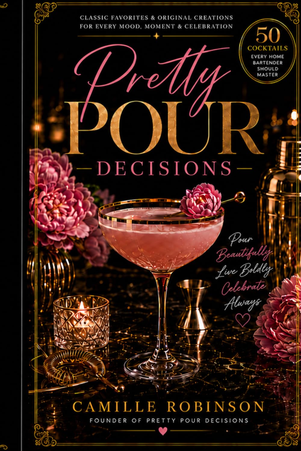 Pretty Pour Decisions: 50 Cocktails Every Home Bartender Should Master