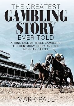 The Greatest Gambling Story Ever Told A True Tale of Three Gamblers, the Kentucky Derby, and the Mexican Cartel