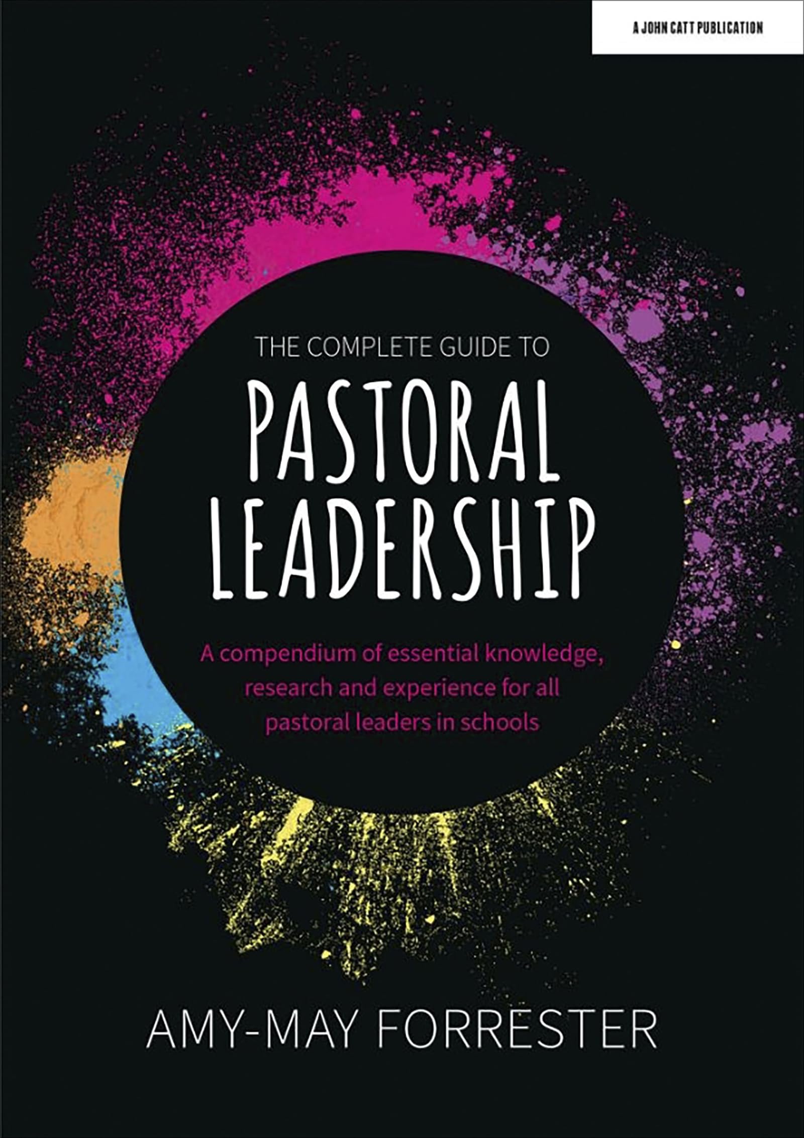 The Complete Guide to Pastoral Leadership: A compendium of essential knowledge, research and experience for all pastoral leaders in schools