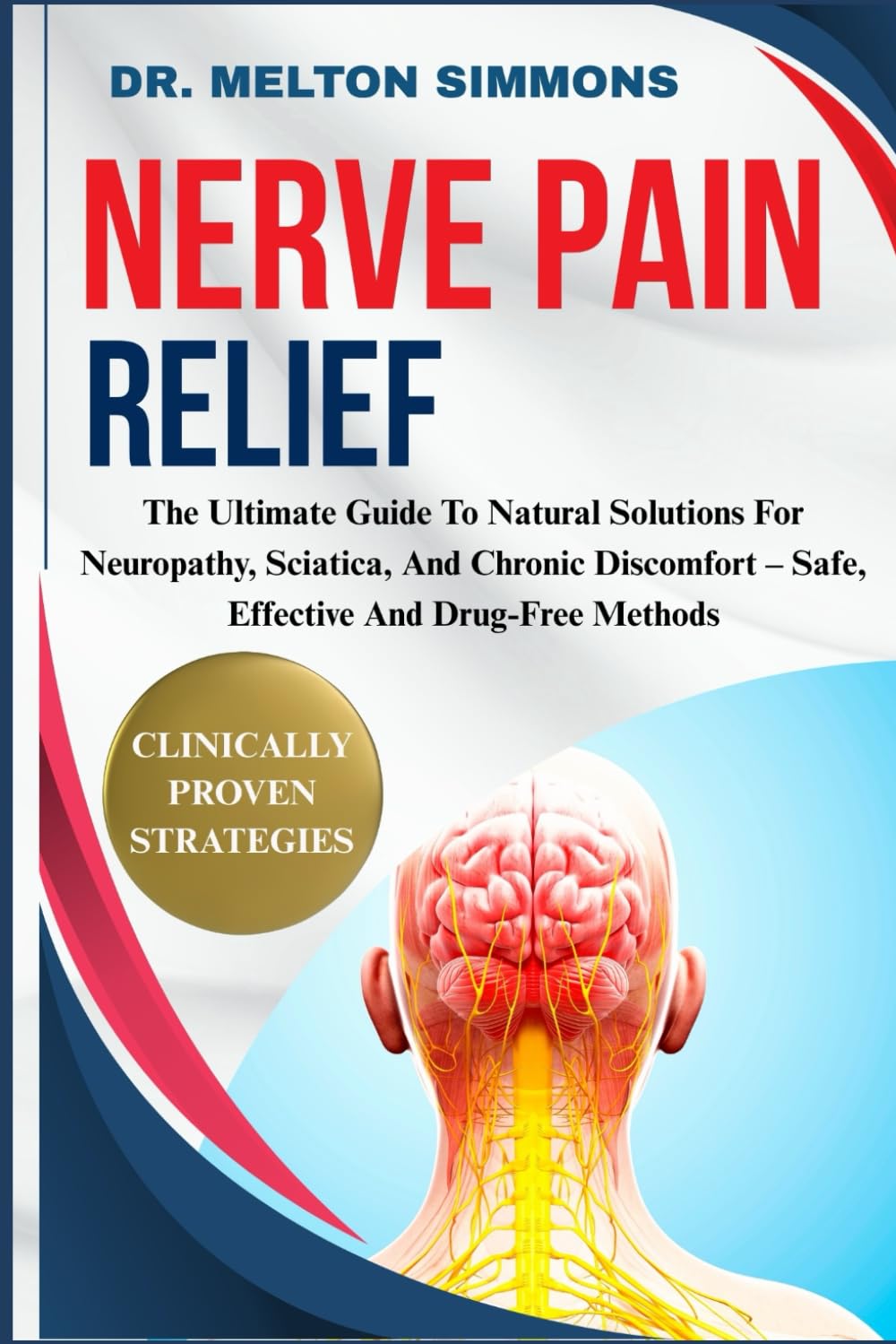 Nerve Pain Relief: The Ultimate Guide To Natural Solutions For Neuropathy, Sciatica, And Chronic Discomfort – Safe, Effective And Drug-Free Methods