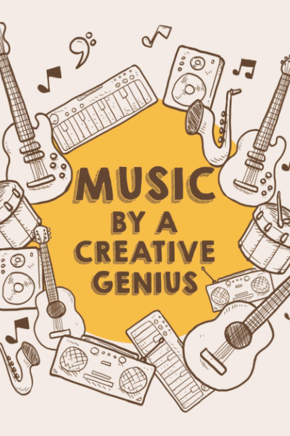 Music By A Creative Genius: Musical Compositions Journal For Songwriters, A Notebook Of Inspirations, Rhythms, And Melodic Notations