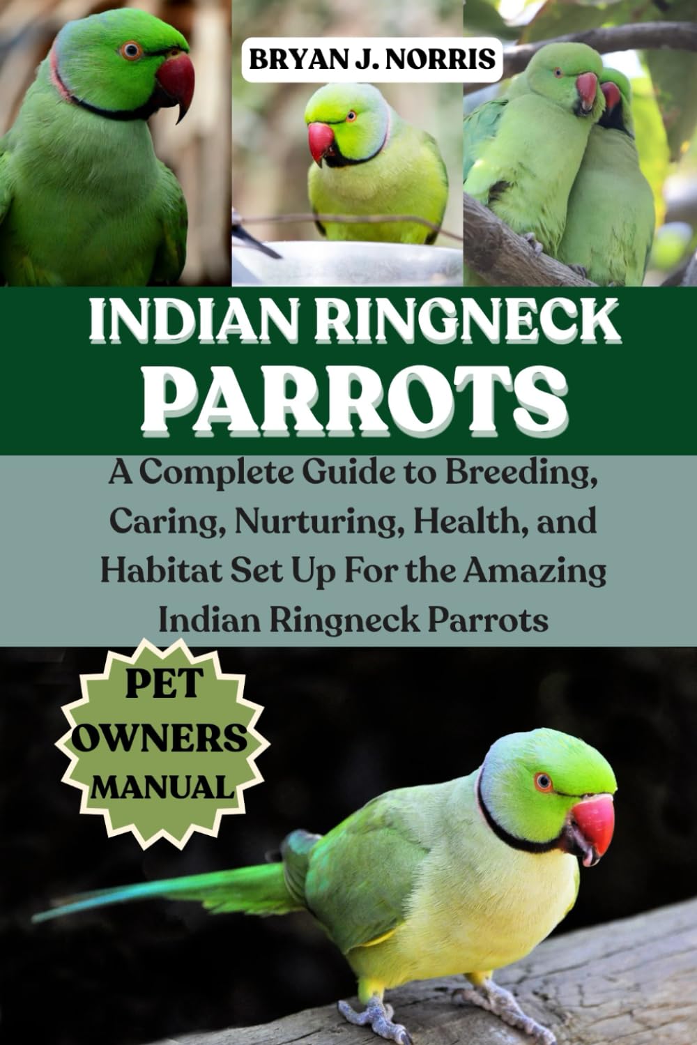 INDIAN RINGNECK PARROT: A Complete Guide to Breeding, Caring, Nurturing, Health, and Habitat Set Up For the Amazing Indian Ringneck Parrot