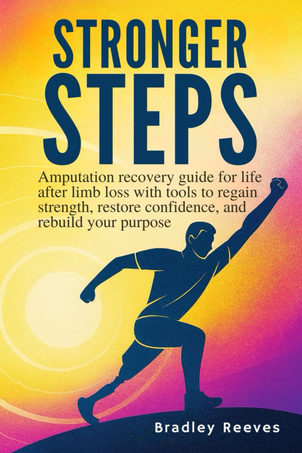 STRONGER STEPS: Amputation recovery guide for life after limb loss with tools to regain strength, restore confidence, and rebuild your purpose