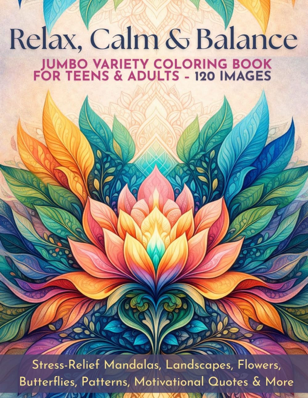 Relax, Calm & Balance – Jumbo Variety Coloring Book for Teens & Adults (120 Images): Stress-Relief Mandalas, Landscapes, Flowers, Butterflies, Patterns, Motivational Quotes & More