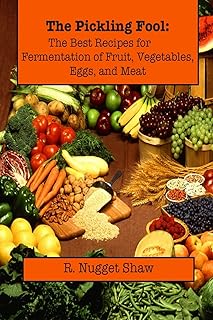 The Pickling Fool: The Best Recipes for Fermentation of Fruit, Vegetable, Eggs, and Meat. (R. Nugget Shaw's Around the World Cookbooks)