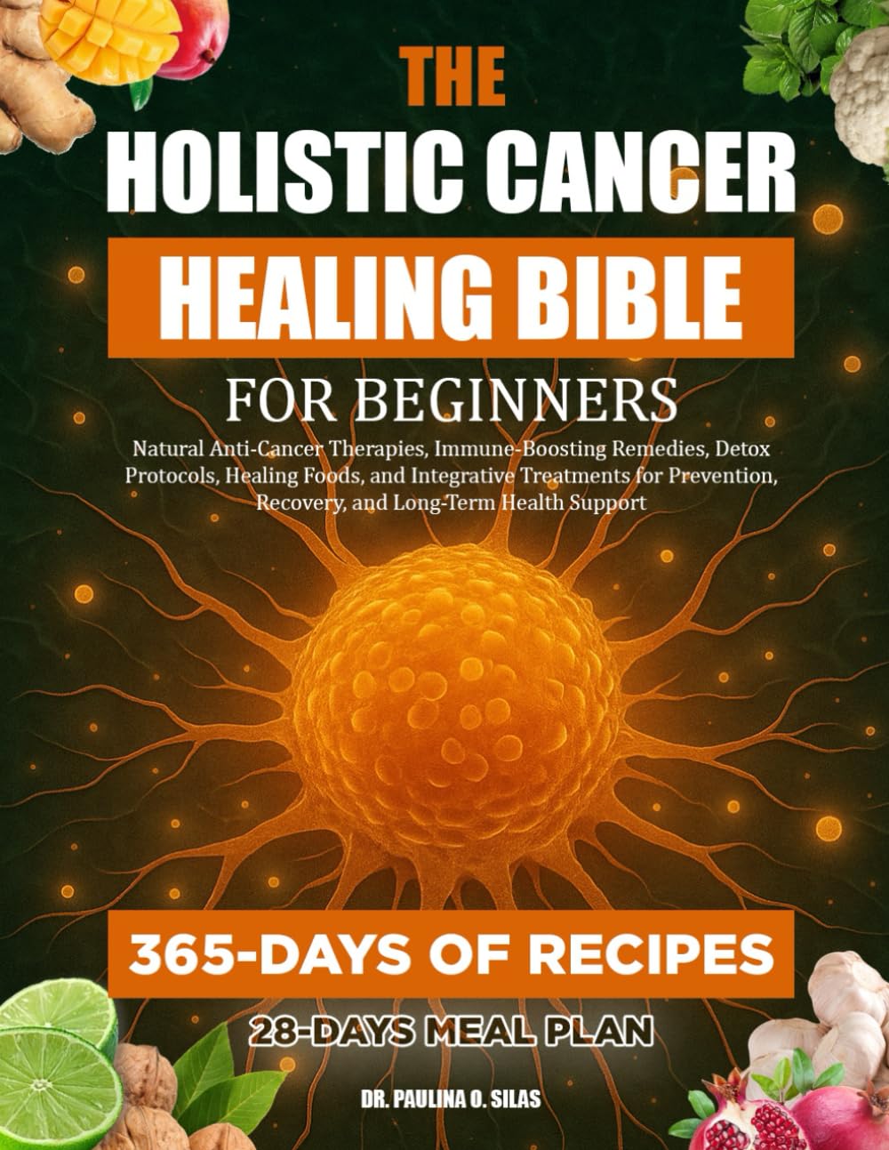 THE HOLISTIC CANCER HEALING BIBLE FOR BEGINNERS: Natural Anti-Cancer Therapies, Immune-Boosting Remedies, Detox Protocols, Healing Foods, and ... Recovery, and Long-Term Health Support