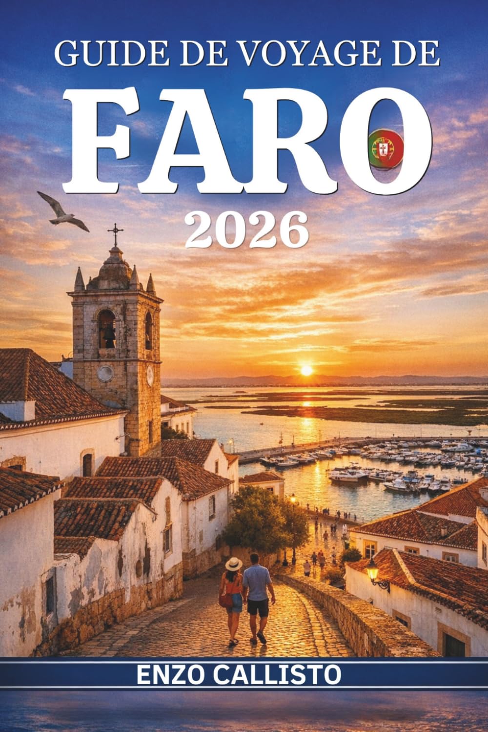 GUIDE DE VOYAGE DE FARO 2026: Plages secrètes, promenades dans la vieille ville, aventures côtières, escapades insulaires, adresses gourmandes et ... pour découvrir l'Algarve, joyau du Portugal