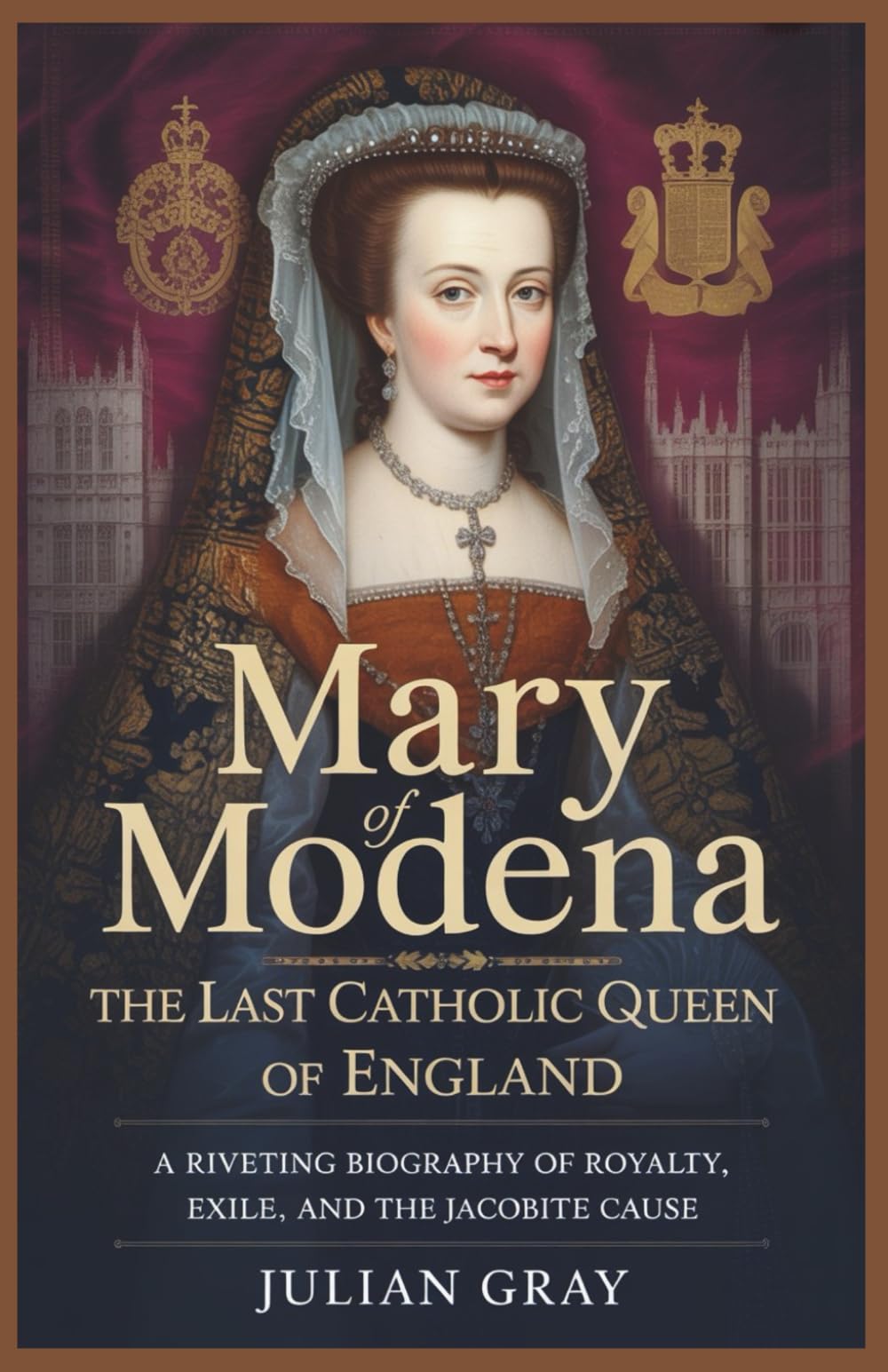 Mary of Modena: The Last Catholic Queen of England: A Riveting Biography of Royalty, Exile, and the Jacobite Cause