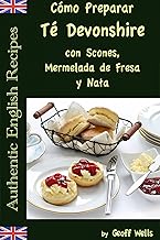 Cómo Preparar Té Devonshire (Auténticas Recetas Inglesas Libro 7)