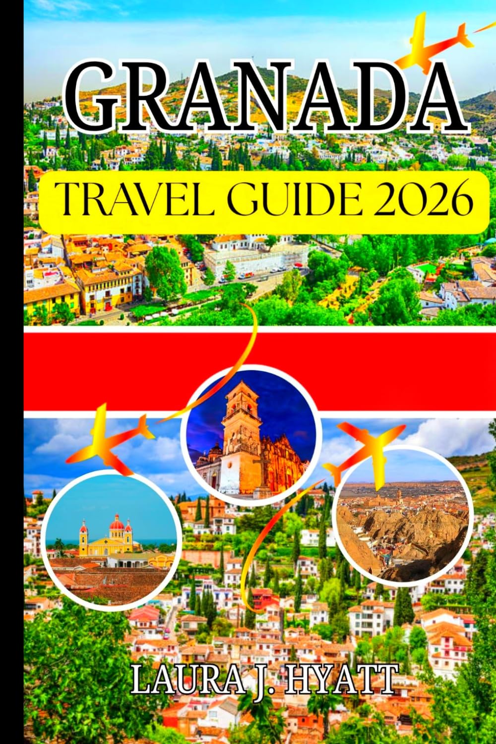 GRANADA TRAVEL GUIDE 2026: Your Complete Companion for Travelers Seeking Authentic Experiences, Andalusian Life, History, and Culture.