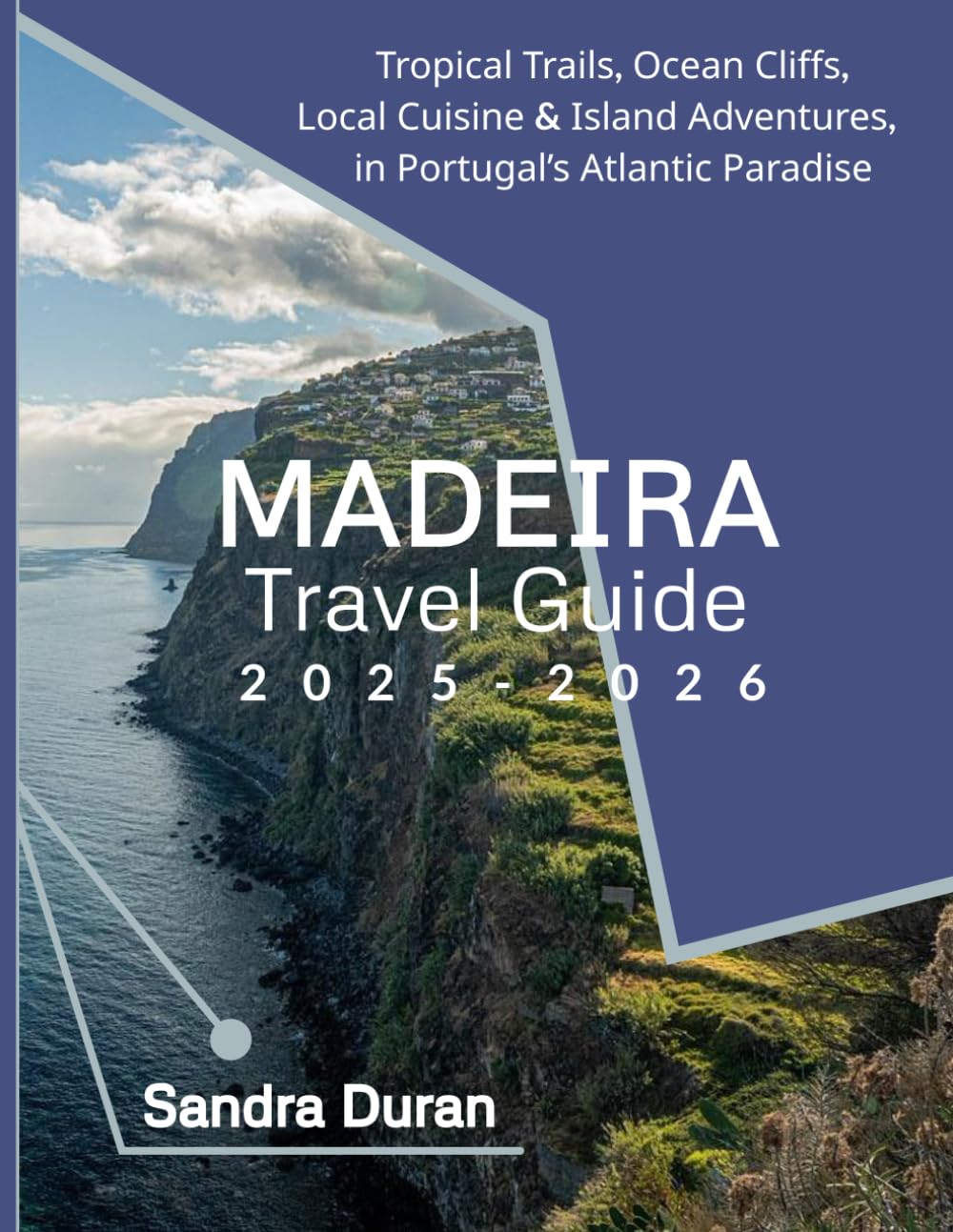 MADEIRA TRAVEL GUIDE 2025-2026(FULL-COLOR): Tropical Trails, Ocean Cliffs, Local Cuisine & Island Adventures in Portugal’s Atlantic Paradise (THE PRACTICAL TRAVEL GUIDE SERIES - EUROPE)