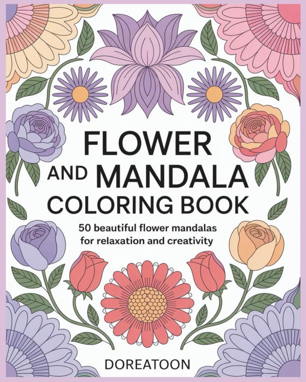 Flower and Mandala Coloring Book: 50 Beautiful Designs for Stress Relief, Mindfulness, and Creative Expression | Elegant Floral Patterns & Mesmerizing Mandalas | 8x10 Inches