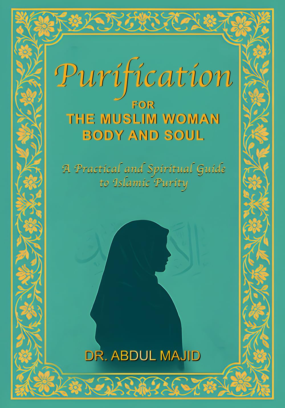 PURIFICATION FOR THE MUSLIM WOMAN - BODY AND SOUL: A PRACTICAL AND SPIRITUAL GUIDE TO ISLAMIC PURITY