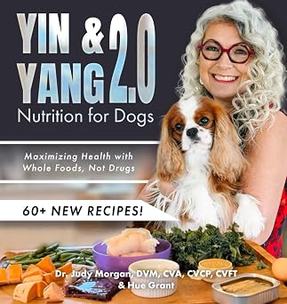 Yin & Yang 2.0 Nutrition for Dogs Maximizing Health with Whole Foods, Not Drugs