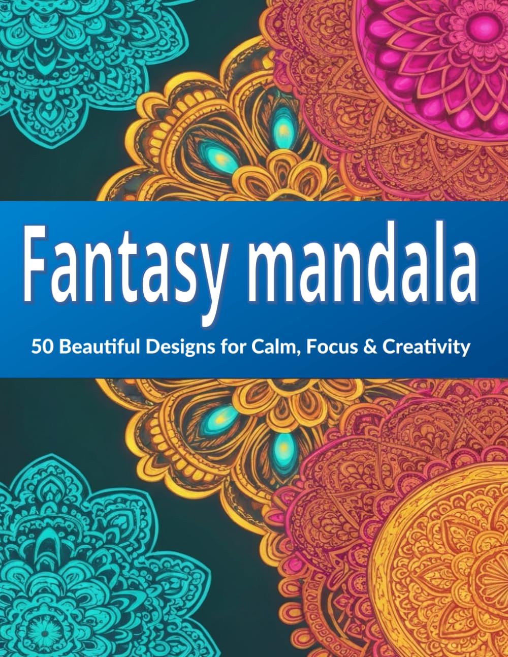 Fantasy mandala coloring book: 50 Beautiful Designs for Calm, Focus & Creativity