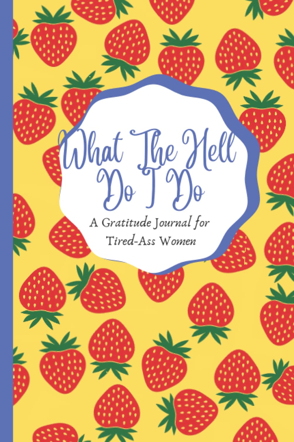 What The Hell Do I Do: A Gratitude Journal for Tired-Ass Women