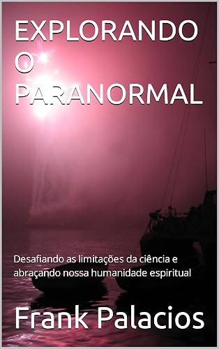 EXPLORANDO O PARANORMAL: Desafiando as limitações da ciência e abraçando nossa humanidade espiritual