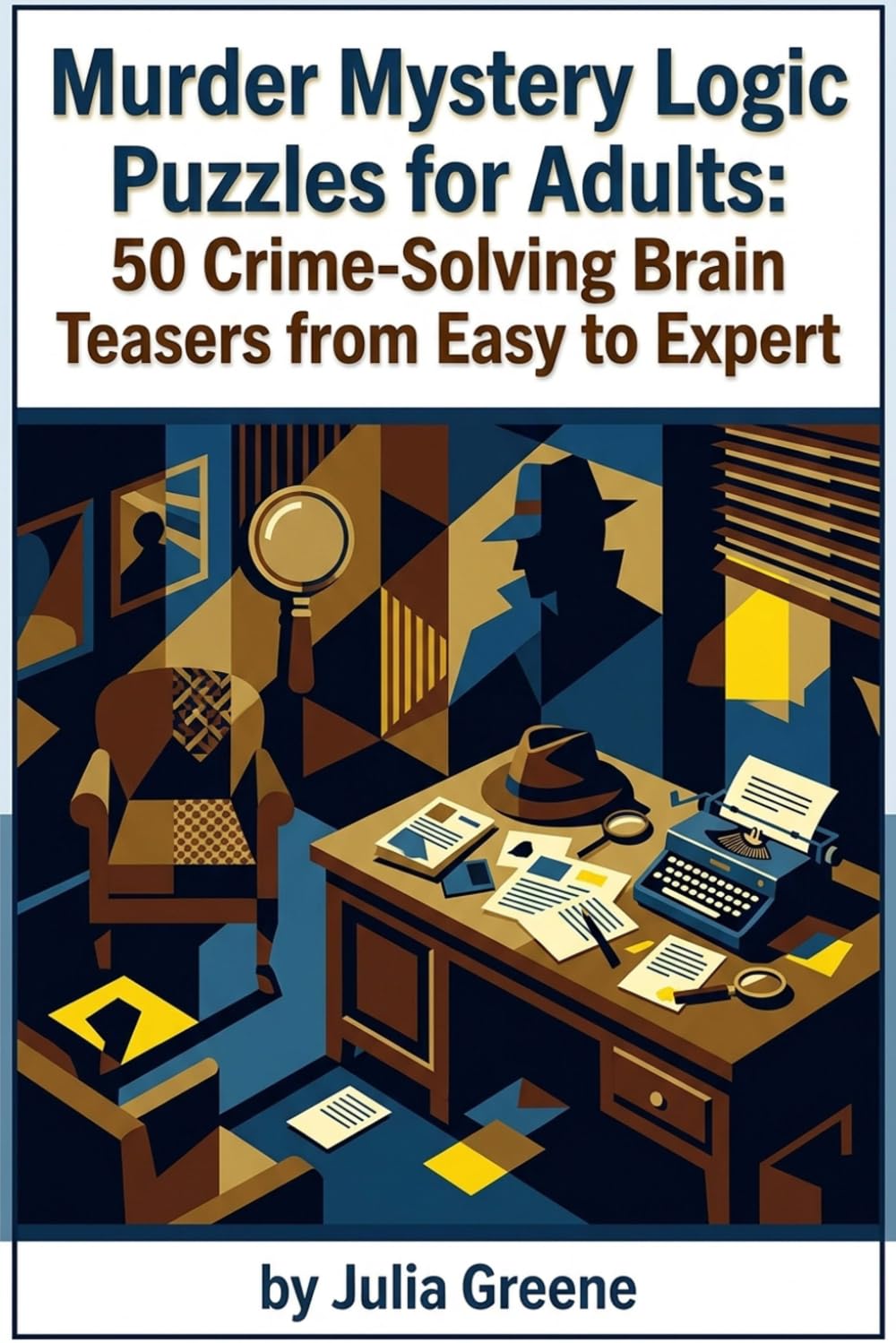 Murder Mystery Logic Puzzles for Adults: 50 Crime-Solving Brain Teasers from Easy to Expert