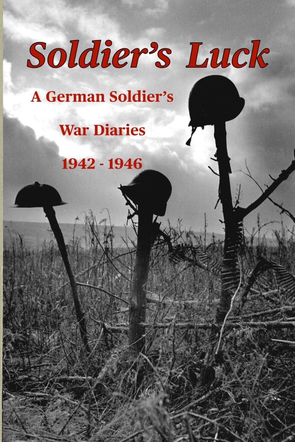 Soldier's Luck: A German soldier's war diaries 1942 - 1946