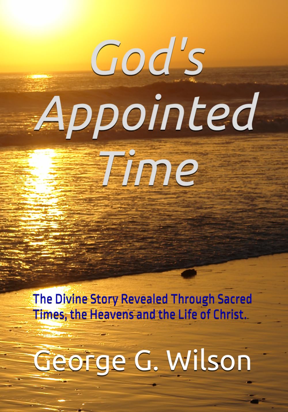 God's Appointed Time: The Divine Story Revealed Through Sacred Times, the Heavens and the Life of Christ.
