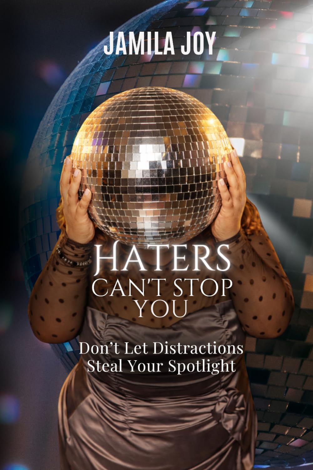 Haters Can’t Stop You: Don’t Let Distractions Steal Your Spotlight