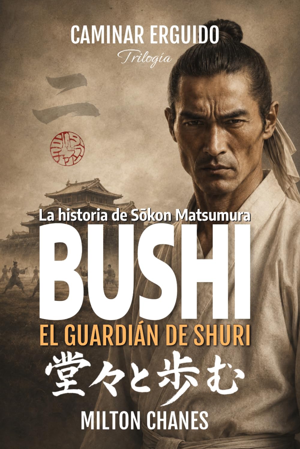 Bushi. El guardián de Shuri.: La historia de Sōkōn Matsumura. (Caminar Erguido – Trilogía)
